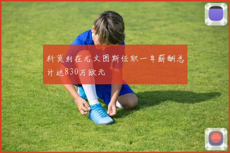 科莫利在尤文图斯任职一年薪酬总计达830万欧元